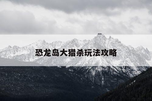 恐龍島boss（恐龍島大獵殺玩法攻略）